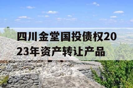 四川金堂国投债权2023年资产转让产品
