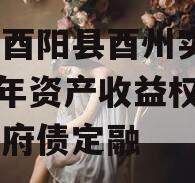 重庆酉阳县酉州实业2023年资产收益权转让政府债定融