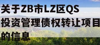 关于ZB市LZ区QS投资管理债权转让项目的信息