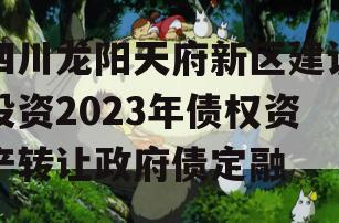 四川龙阳天府新区建设投资2023年债权资产转让政府债定融