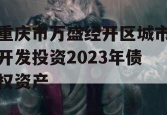 重庆市万盛经开区城市开发投资2023年债权资产