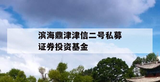 滨海鼎津津信二号私募证券投资基金