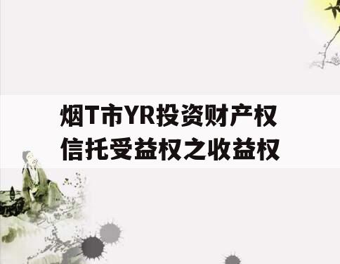 烟T市YR投资财产权信托受益权之收益权