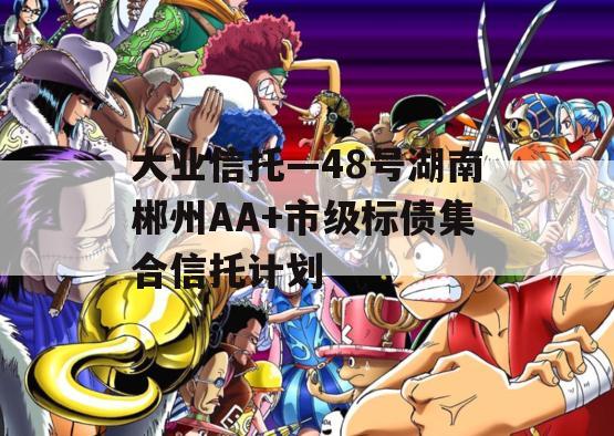 大业信托—48号湖南郴州AA+市级标债集合信托计划