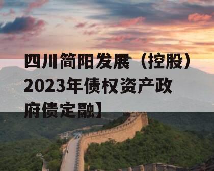 四川简阳发展（控股）2023年债权资产政府债定融】