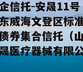 央企信托-安晟11号山东威海文登区标准城投债券集合信托（山东安晟医疗器械有限公司）
