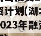 湖北两山投资2023年融资计划(湖北两山投资2023年融资计划招标)