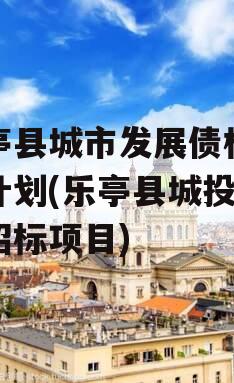 乐亭县城市发展债权转让计划(乐亭县城投公司招标项目)