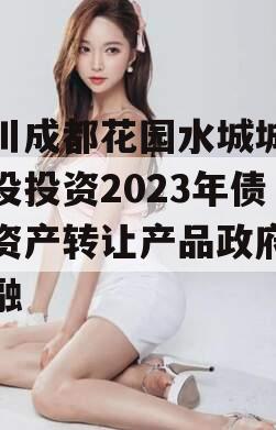 四川成都花园水城城乡建设投资2023年债权资产转让产品政府债定融