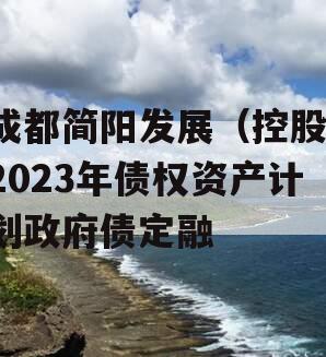 成都简阳发展（控股）2023年债权资产计划政府债定融