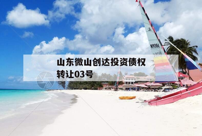 山东微山创达投资债权转让03号