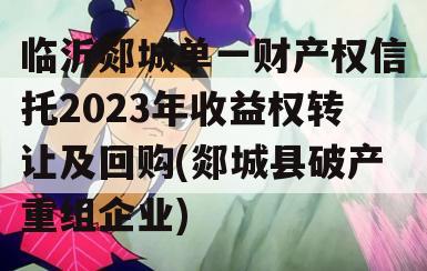 临沂郯城单一财产权信托2023年收益权转让及回购(郯城县破产重组企业)