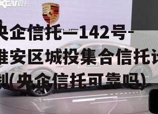 央企信托—142号-淮安区城投集合信托计划(央企信托可靠吗)