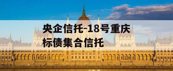 央企信托-18号重庆标债集合信托