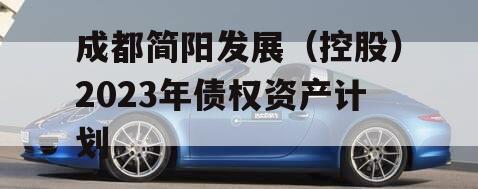 成都简阳发展（控股）2023年债权资产计划