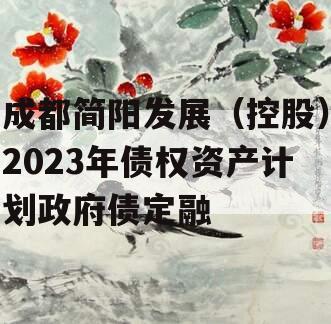 成都简阳发展（控股）2023年债权资产计划政府债定融