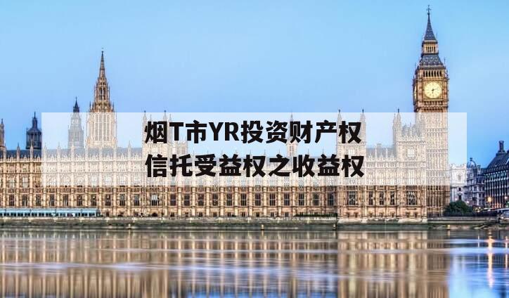 烟T市YR投资财产权信托受益权之收益权
