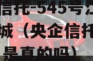 央企信托-545号江苏盐城（央企信托有限公司 是真的吗）