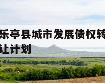 乐亭县城市发展债权转让计划