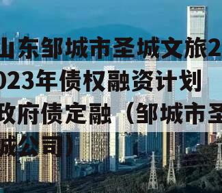 山东邹城市圣城文旅2023年债权融资计划政府债定融（邹城市圣城公司）