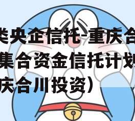 A类央企信托-重庆合川集合资金信托计划（重庆合川投资）
