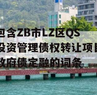 包含ZB市LZ区QS投资管理债权转让项目政府债定融的词条