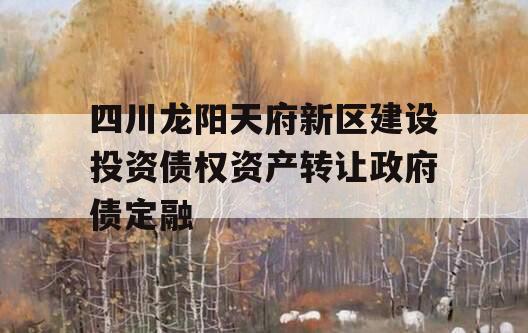 四川龙阳天府新区建设投资债权资产转让政府债定融