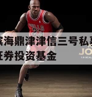 滨海鼎津津信三号私募证券投资基金