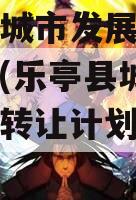 乐亭县城市发展债权转让计划(乐亭县城市发展债权转让计划政府债定融)