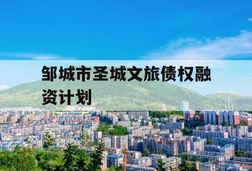 邹城市圣城文旅债权融资计划
