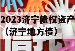 2023济宁债权资产（济宁地方债）