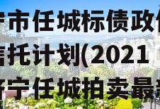 国企+央企信托-地级济宁市任城标债政信集合信托计划(2021年济宁任城拍卖最新公告)
