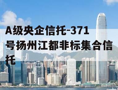 A级央企信托-371号扬州江都非标集合信托