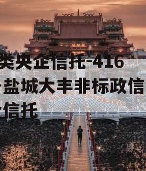 A类央企信托-416号盐城大丰非标政信集合信托