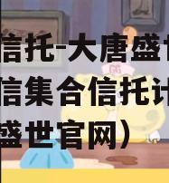 国企信托-大唐盛世2号政信集合信托计划（大唐盛世官网）