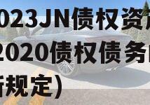 2023JN债权资产(2020债权债务的新规定)