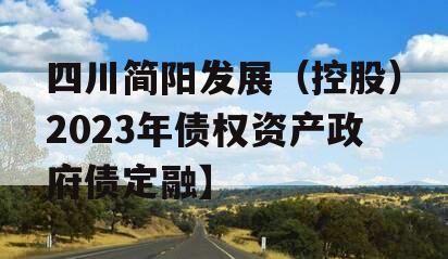 四川简阳发展（控股）2023年债权资产政府债定融】