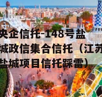 央企信托-148号盐城政信集合信托（江苏盐城项目信托踩雷）
