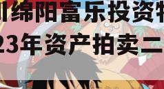 四川绵阳富乐投资特定2023年资产拍卖二期