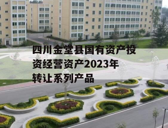 四川金堂县国有资产投资经营资产2023年转让系列产品