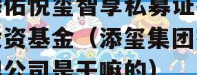 添佑悦玺智享私募证券投资基金（添玺集团有限公司是干嘛的）