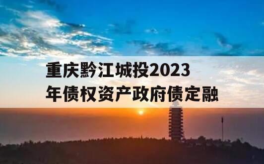 重庆黔江城投2023年债权资产政府债定融