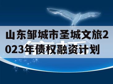 山东邹城市圣城文旅2023年债权融资计划