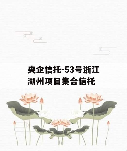 央企信托-53号浙江湖州项目集合信托