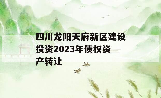 四川龙阳天府新区建设投资2023年债权资产转让