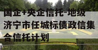 国企+央企信托-地级济宁市任城标债政信集合信托计划
