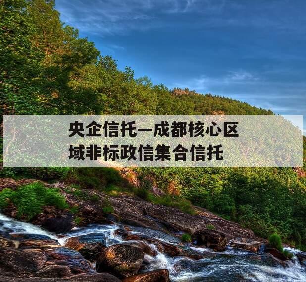 央企信托—成都核心区域非标政信集合信托