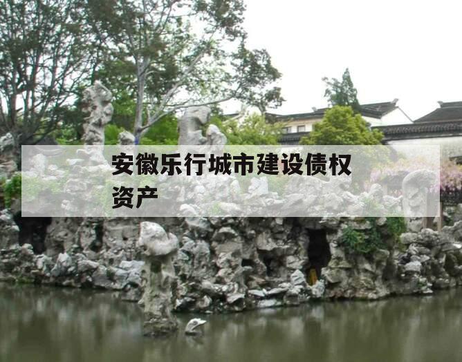 安徽乐行城市建设债权资产