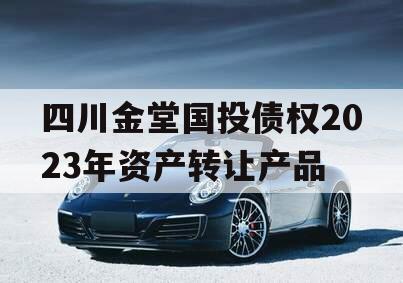 四川金堂国投债权2023年资产转让产品
