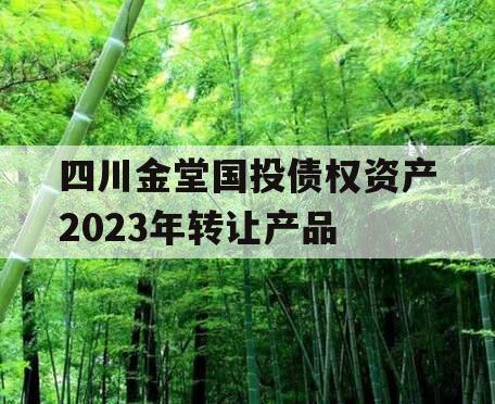 四川金堂国投债权资产2023年转让产品